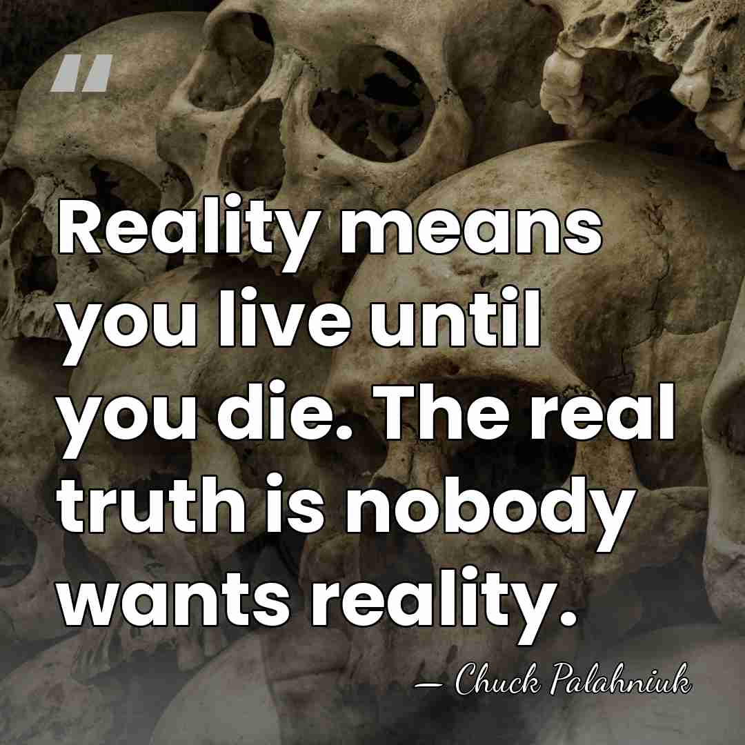 Reality means you live until you die. The real truth is nobody&hellip; - Chuck Palahniuk
