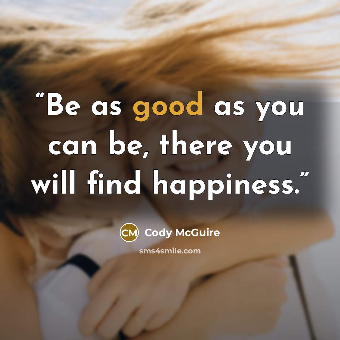 “Be as good as you can be, there you will find happiness.” quote by Cody McGuire