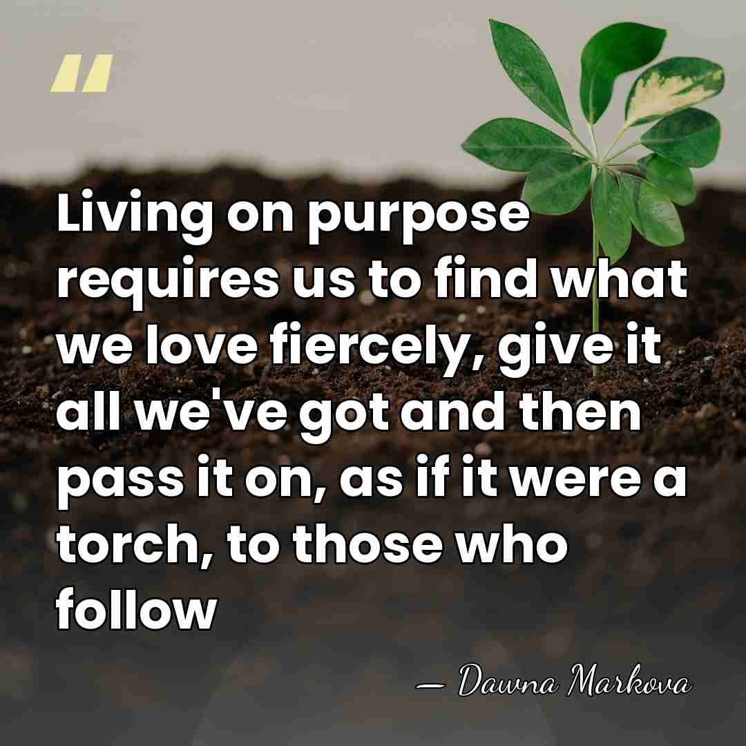 Living on purpose requires us to find what we love fiercely, give&hellip; - Dawna Markova