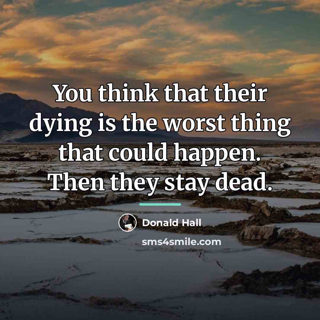“You think that their dying is the worst thing that…” quote by Donald Hall