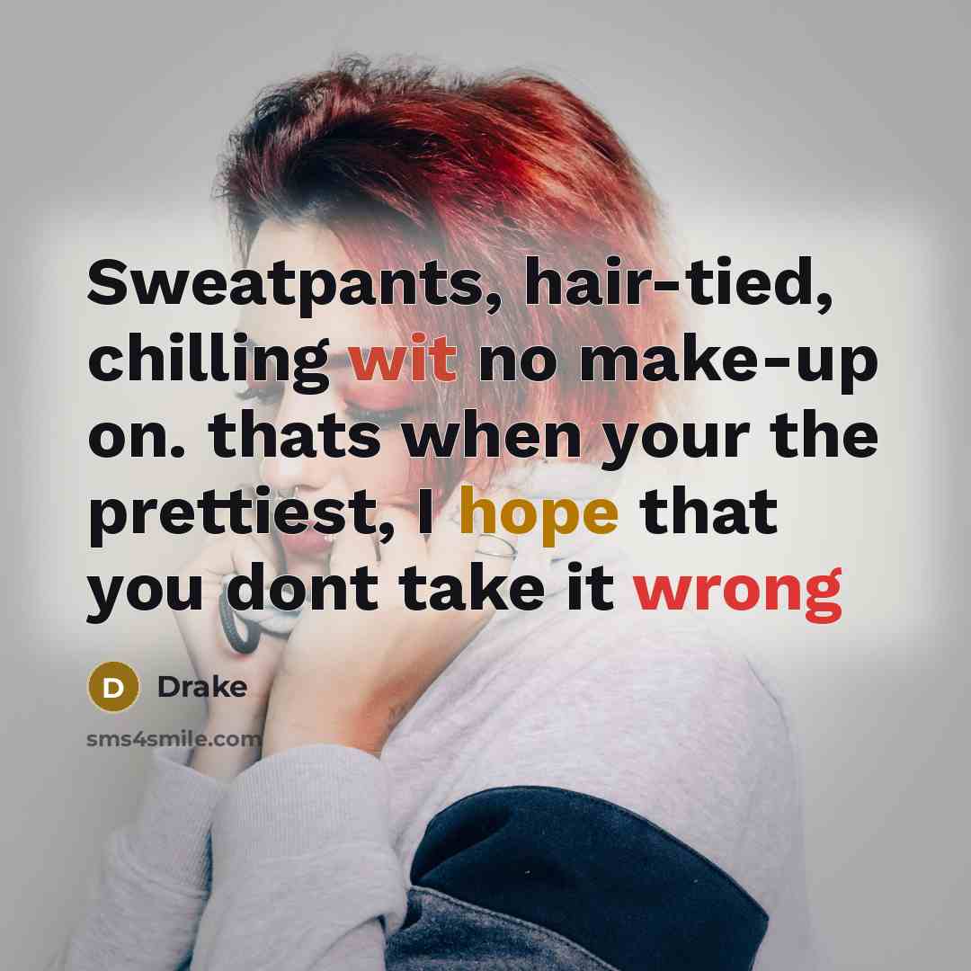 “Sweatpants, hair-tied, chilling wit no make-up on. thats when your the prettiest, I hope that you dont take it wrong” quote by Drake
