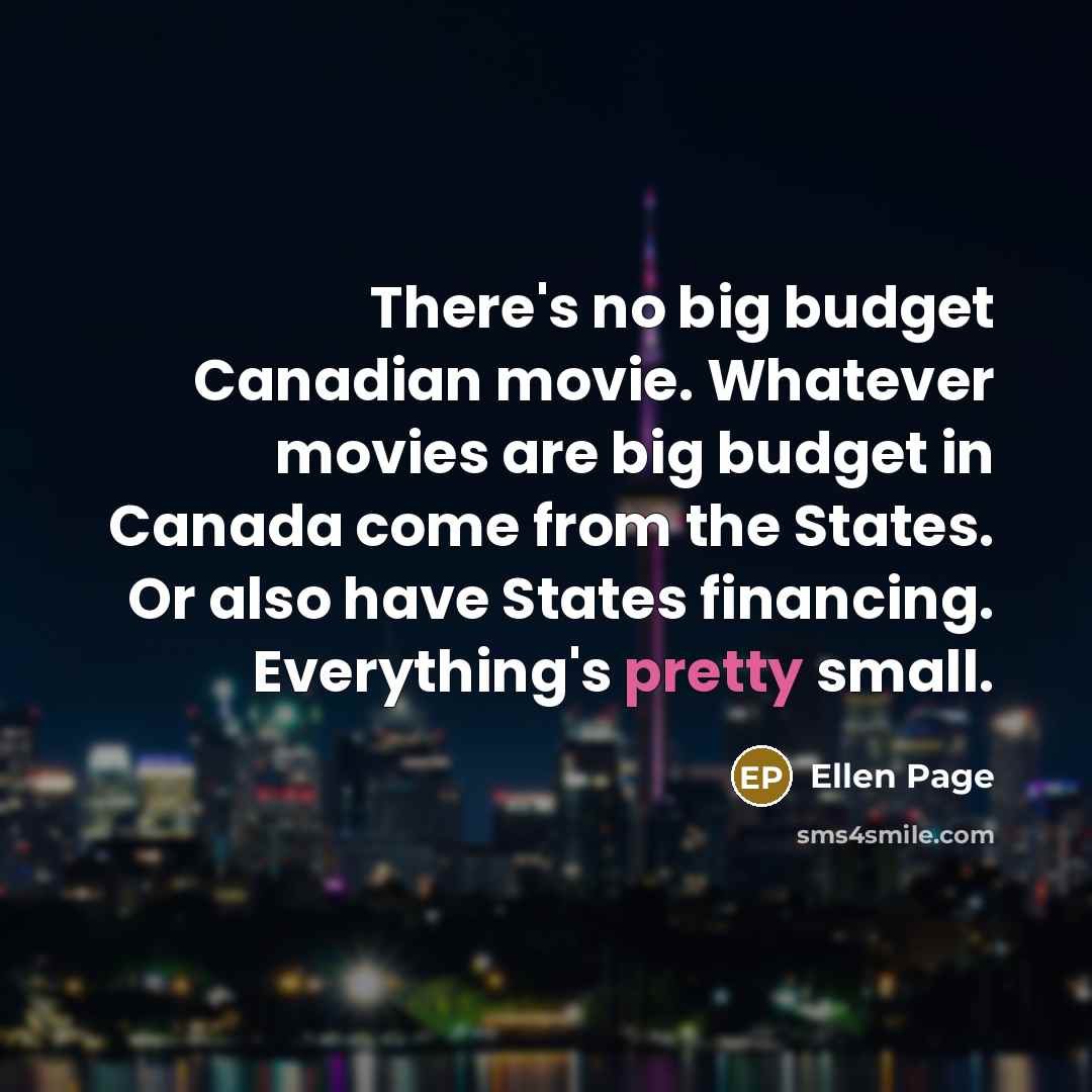 “There's no big budget Canadian movie. Whatever movies are big…” quote by Ellen Page