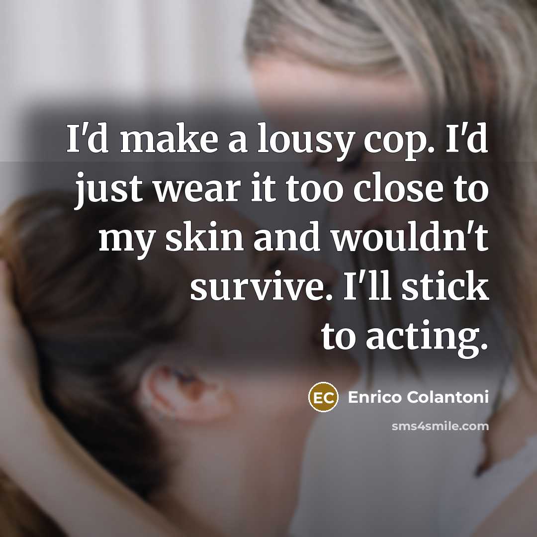 “I'd make a lousy cop. I'd just wear it too…” quote by Enrico Colantoni