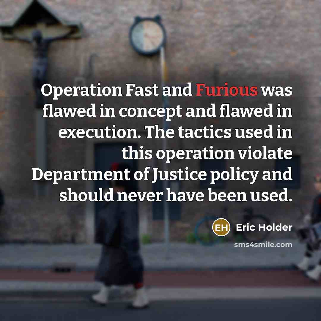 “Operation Fast and Furious was flawed in concept and flawed…” quote by Eric Holder