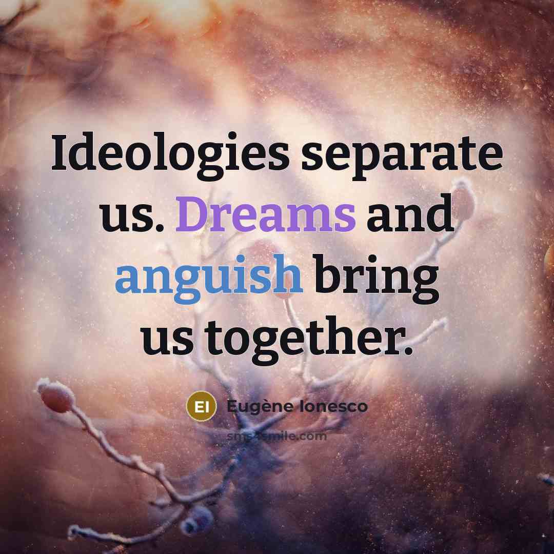 “Ideologies separate us. Dreams and anguish bring us together.” quote by Eugene Ionesco