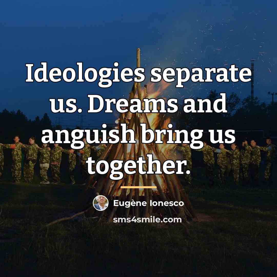 “Ideologies separate us. Dreams and anguish bring us together.…” quote by Eugene Ionesco
