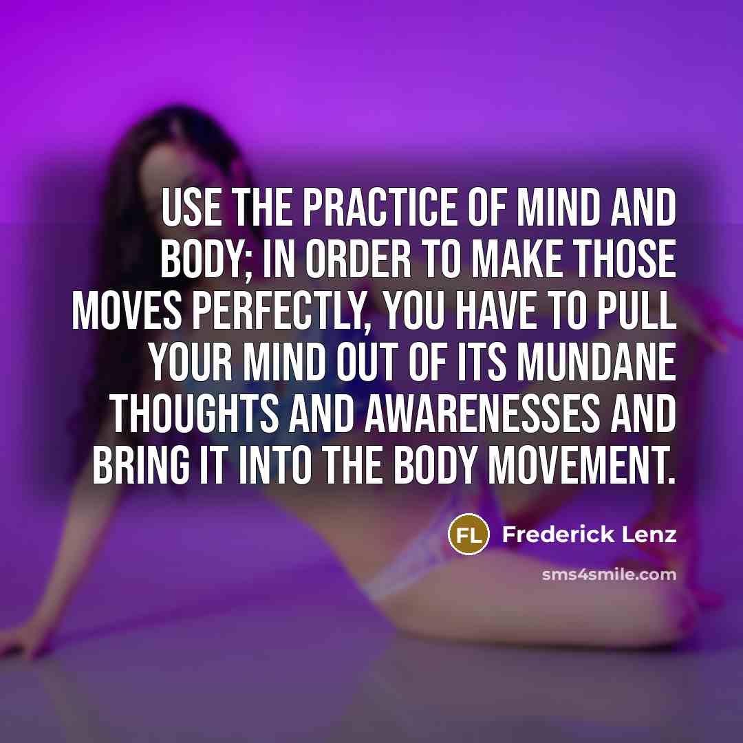“Use the practice of mind and body; in order to…” quote by Frederick Lenz