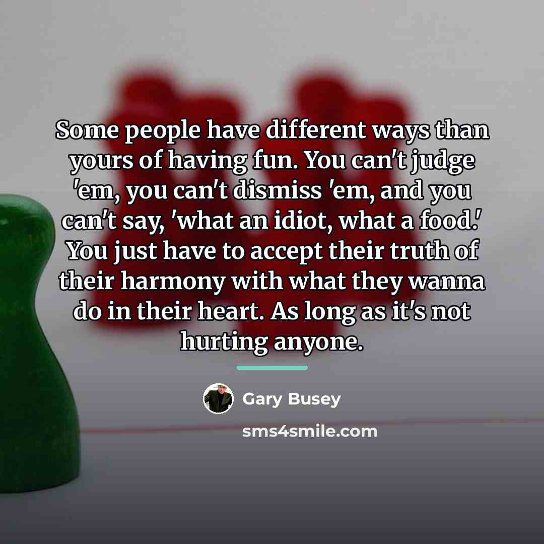 “Some people have different ways than yours of having fun.…” quote by Gary Busey