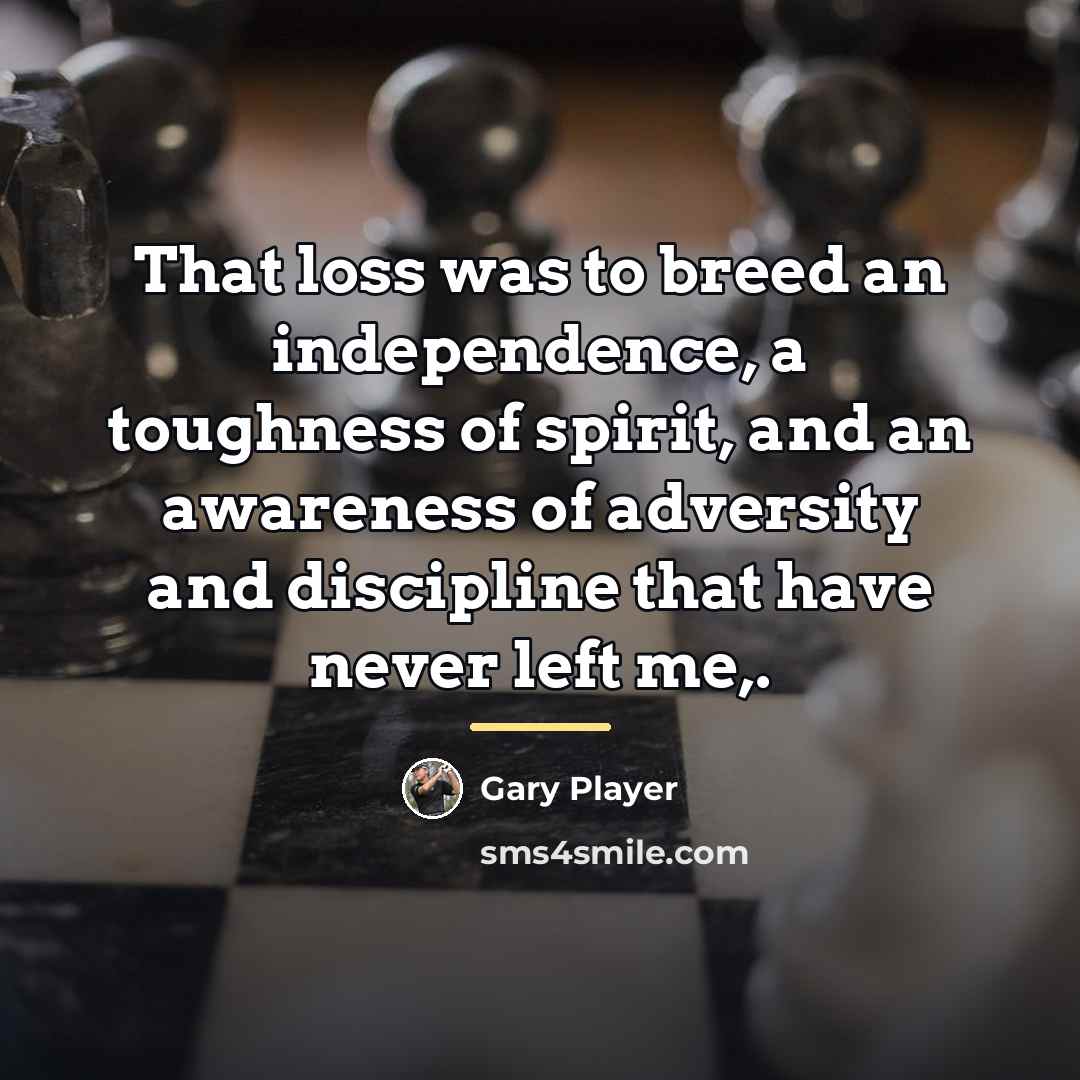 “That loss was to breed an independence, a toughness of…” quote by Gary Player