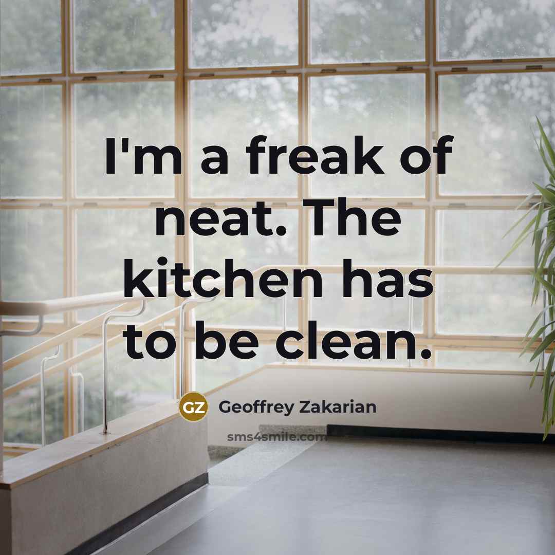 “I'm a freak of neat. The kitchen has to be…” quote by Geoffrey Zakarian
