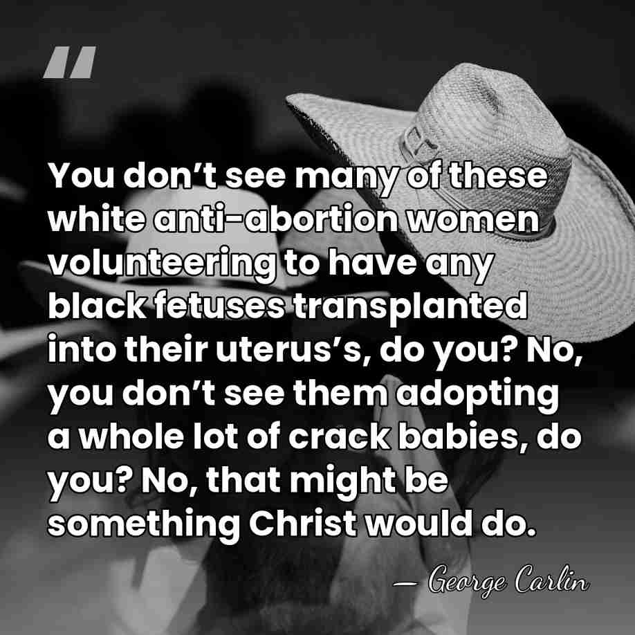 You don’t see many of these white anti-abortion women volunteering to have&hellip; - George Carlin
