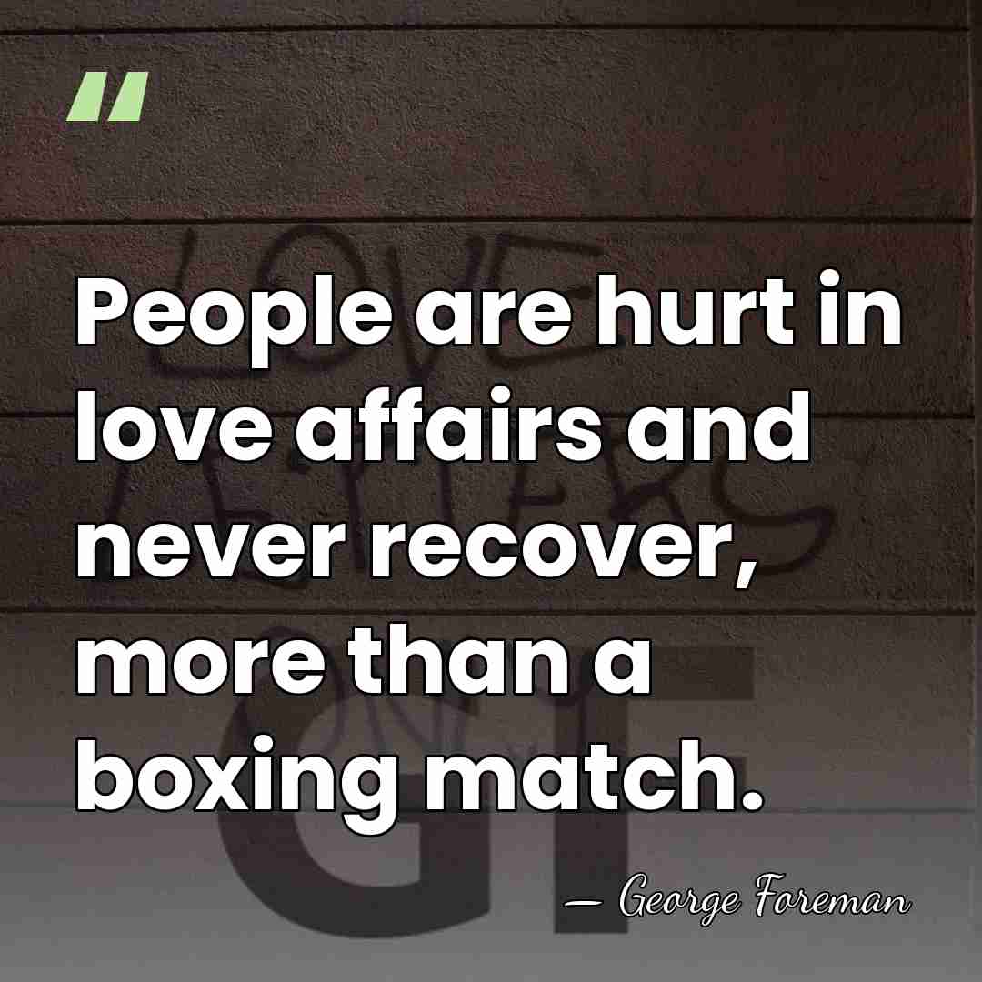 People are hurt in love affairs and never recover, more than a&hellip; - George Foreman