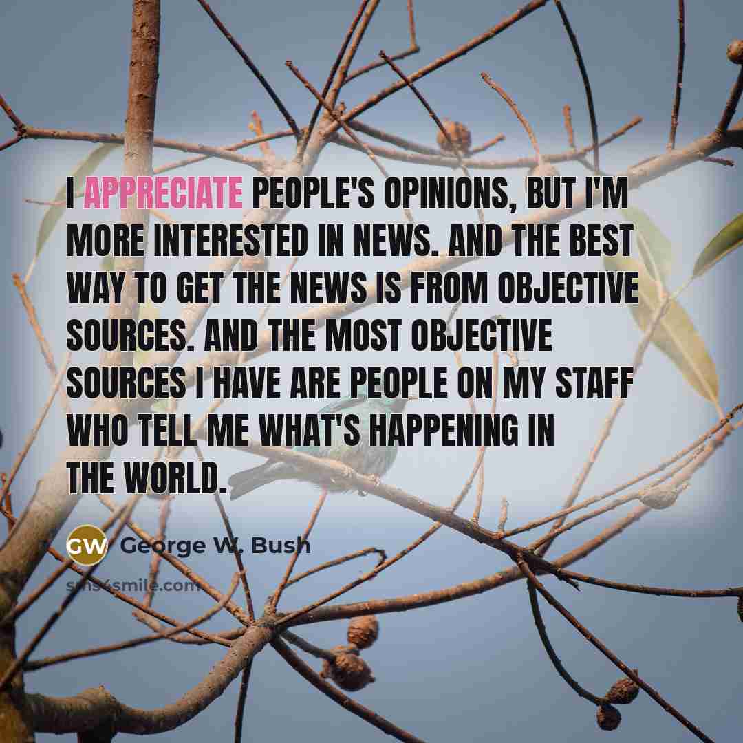 “I appreciate people's opinions, but I'm more interested in news.…” quote by George W. Bush