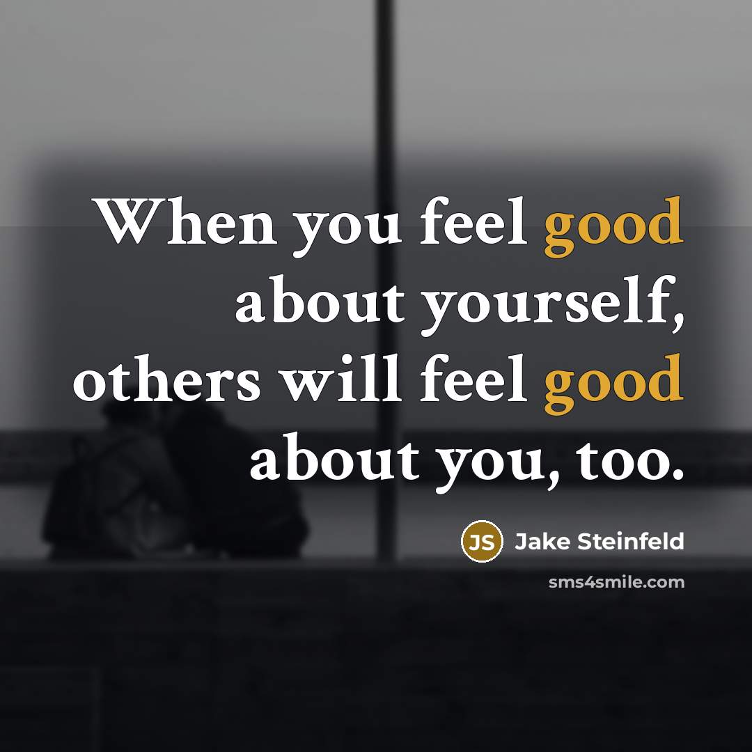 “When you feel good about yourself, others will feel good…” quote by Jake Steinfeld