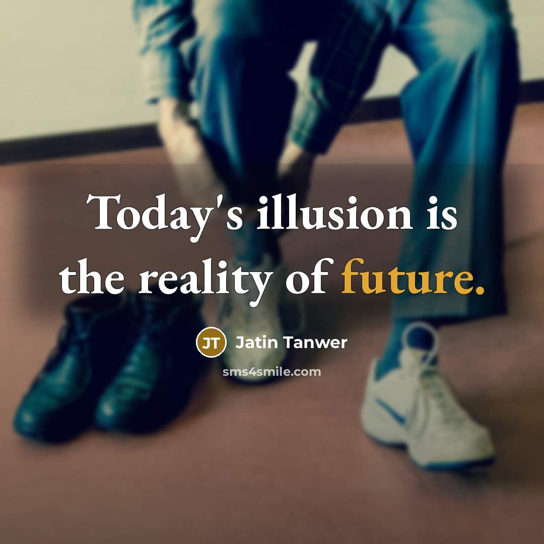 “Today's illusion is the reality of future.…” quote by Jatin Tanwer