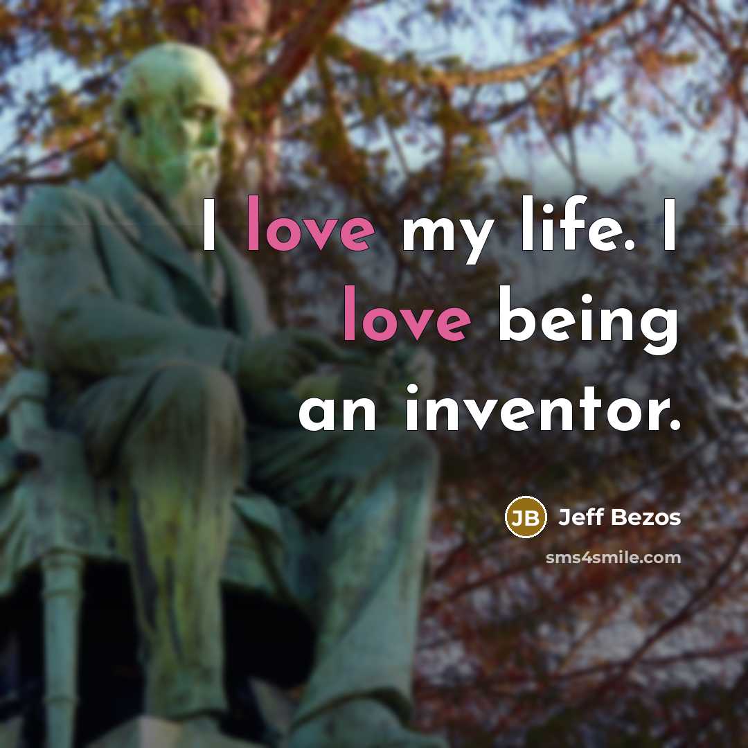 “I love my life. I love being an inventor.…” quote by Jeff Bezos