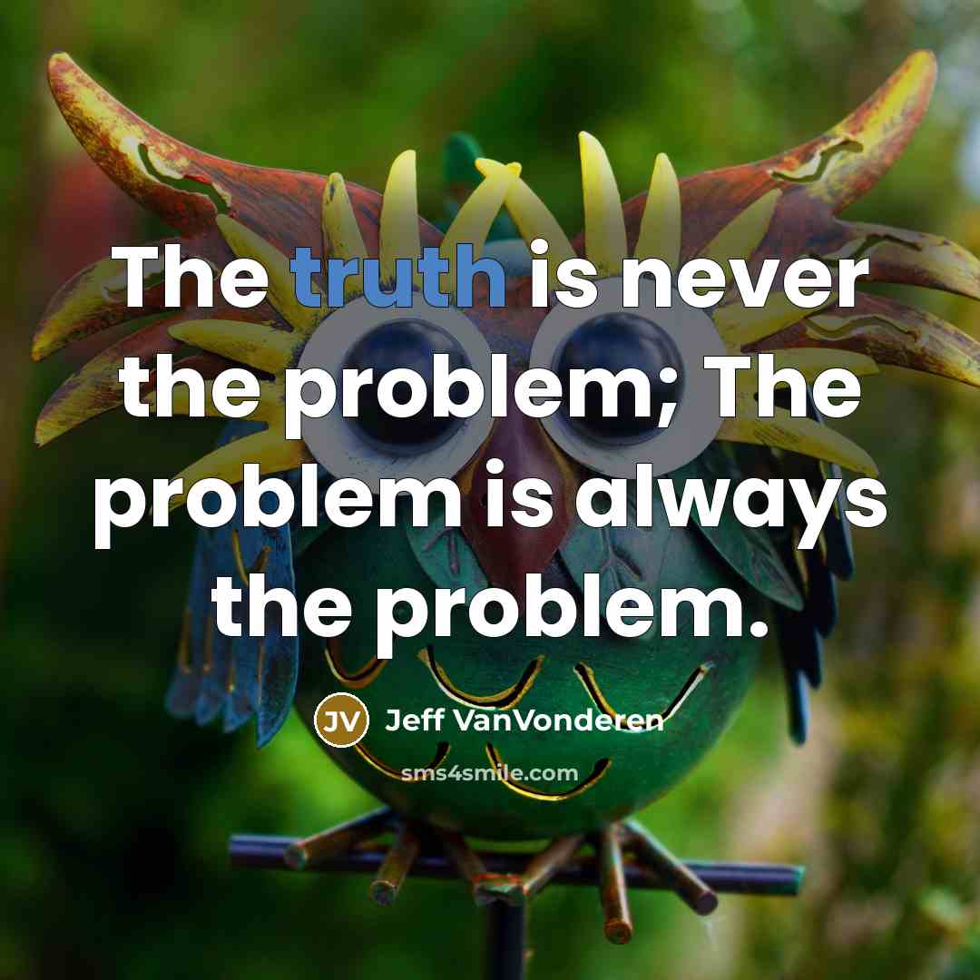 “The truth is never the problem; The problem is always…” quote by Jeff VanVonderen