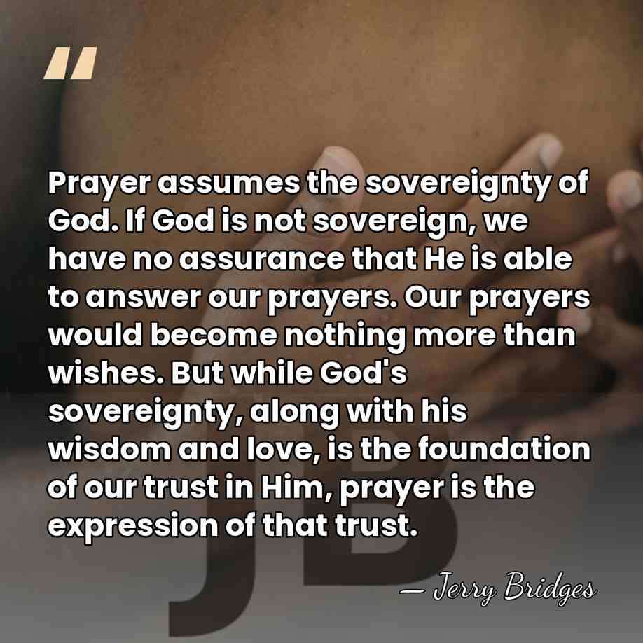 Prayer assumes the sovereignty of God. If God is not sovereign, we&hellip; - Jerry Bridges