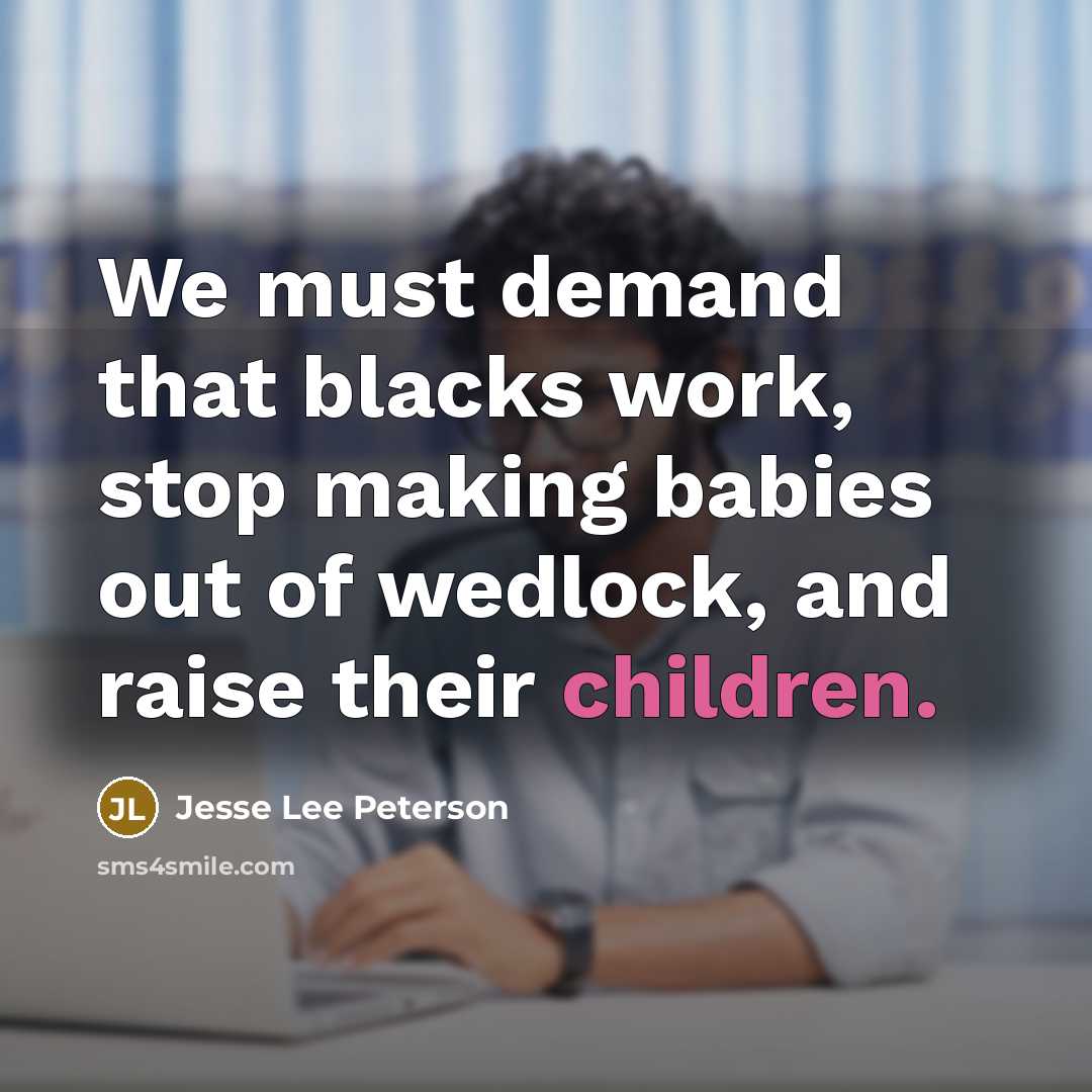 “We must demand that blacks work, stop making babies out of wedlock, and raise their children.” quote by Jesse Lee Peterson