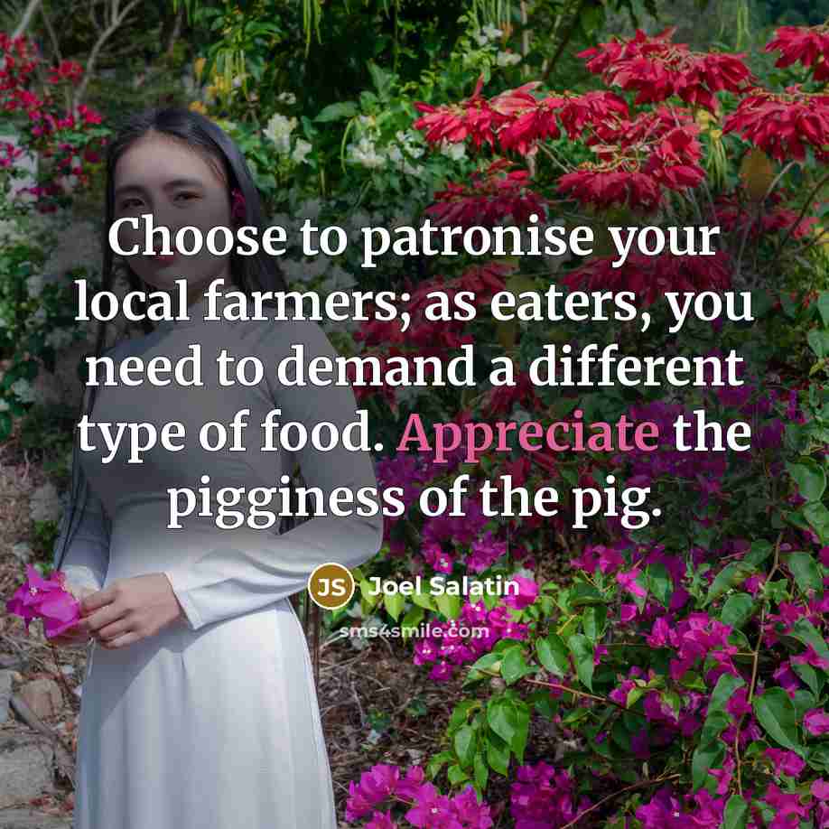 “Choose to patronise your local farmers; as eaters, you need…” quote by Joel Salatin