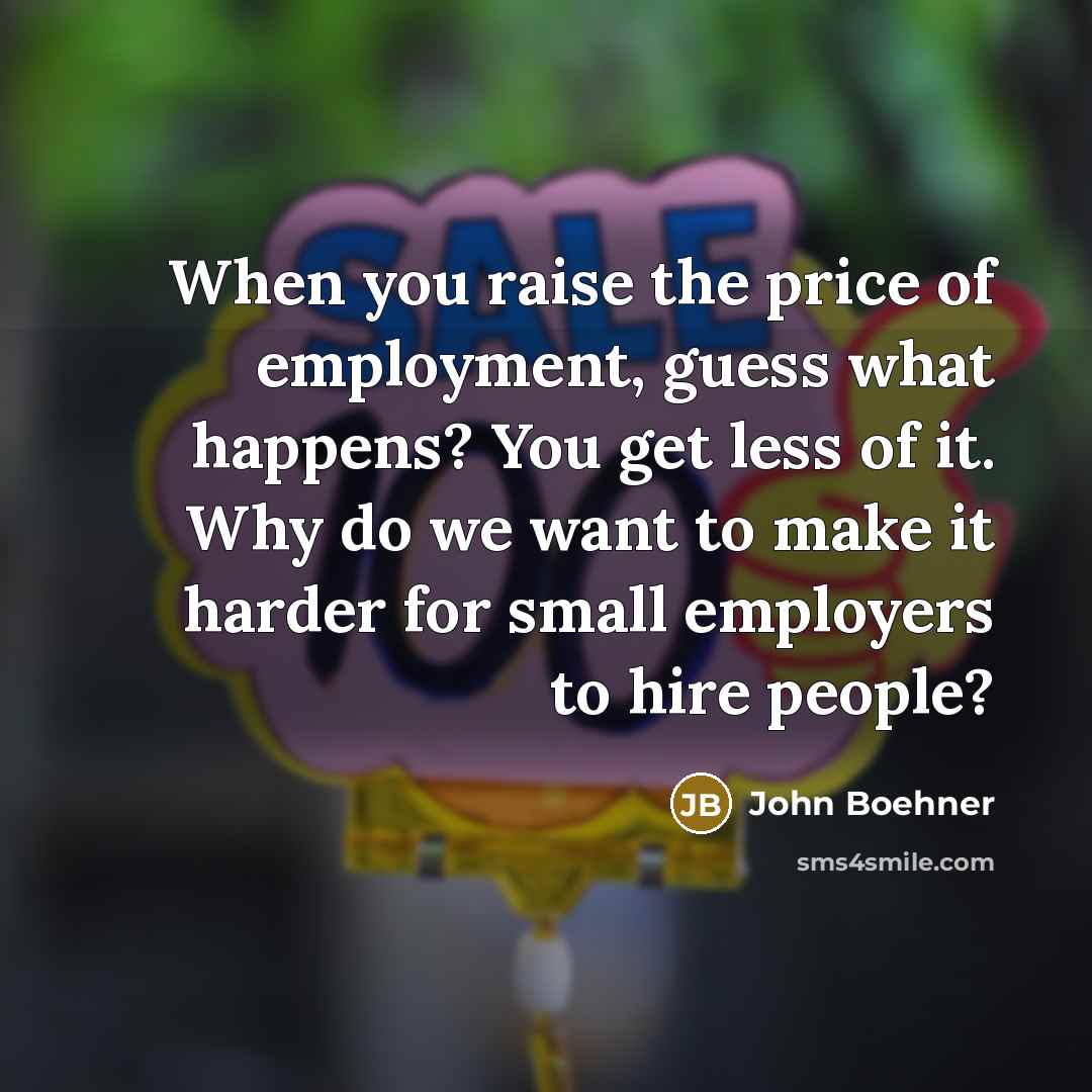 “When you raise the price of employment, guess what happens?…” quote by John Boehner
