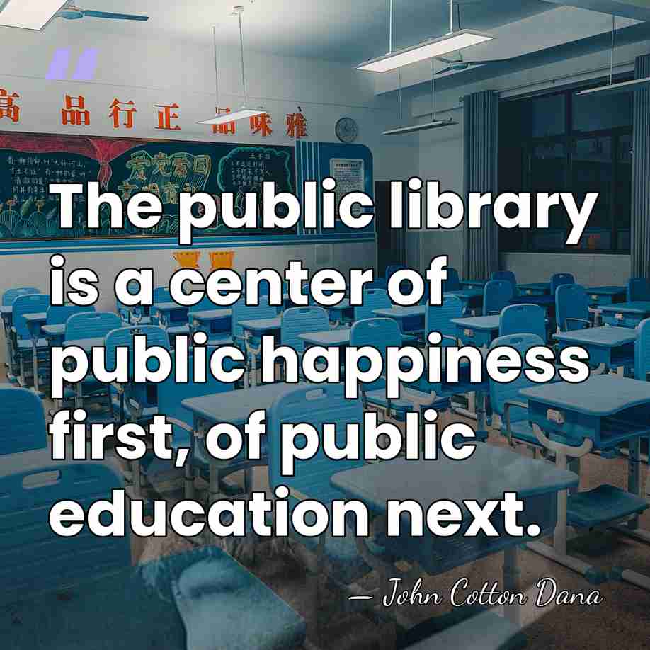 The public library is a center of public happiness first, of public&hellip; - John Cotton Dana