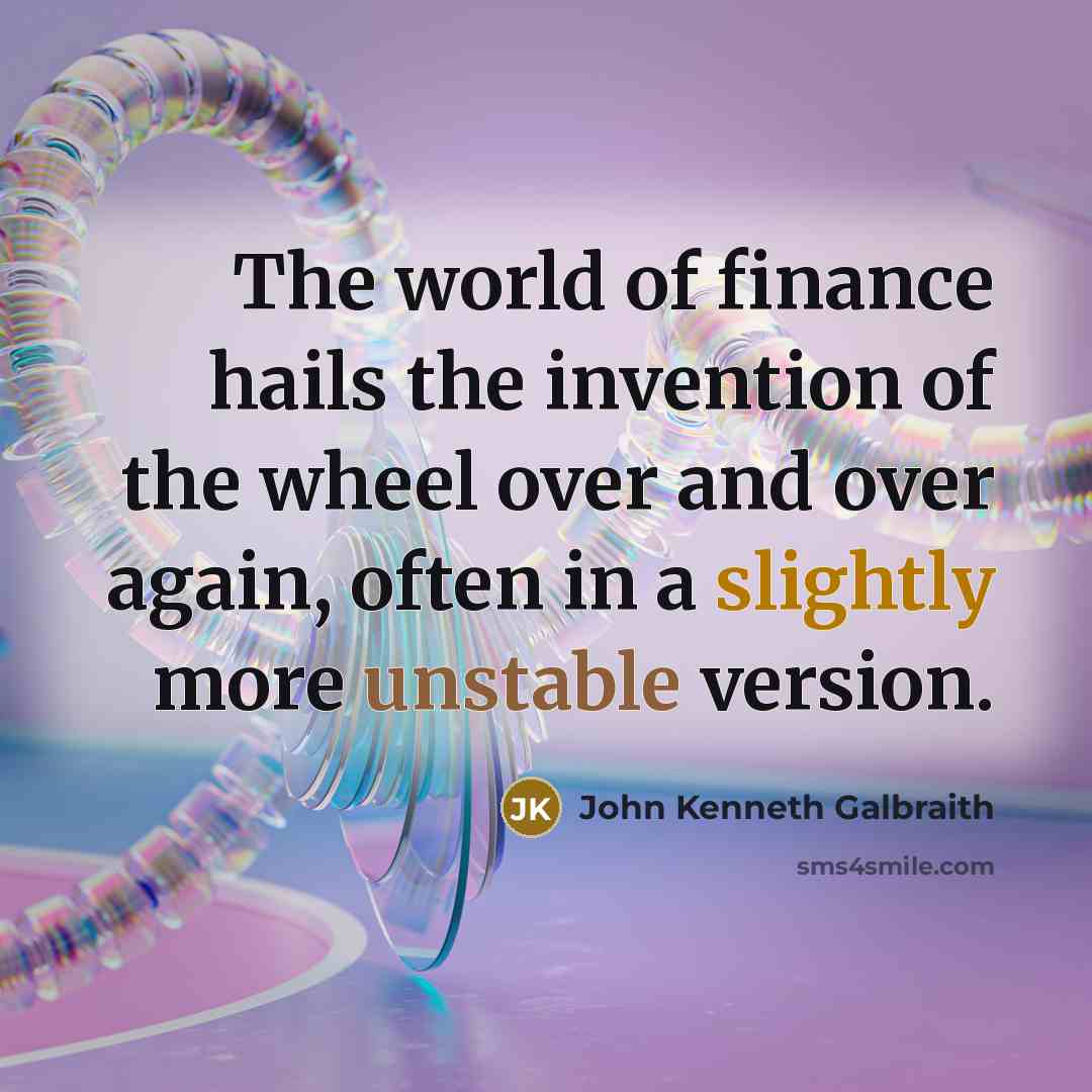 “The world of finance hails the invention of the wheel…” quote by John Kenneth Galbraith