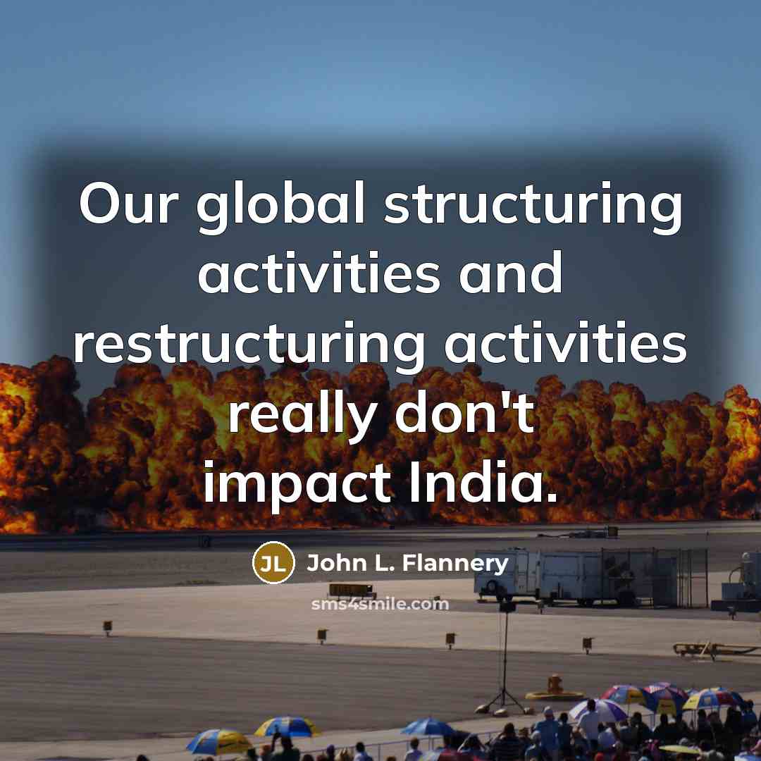 “Our global structuring activities and restructuring activities really don't impact…” quote by John L. Flannery