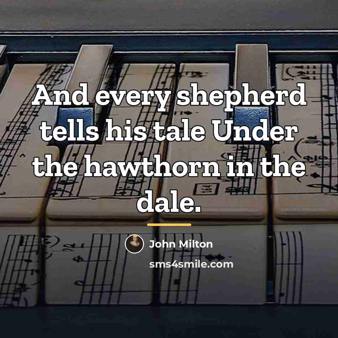 “And every shepherd tells his tale Under the hawthorn in…” quote by John Milton