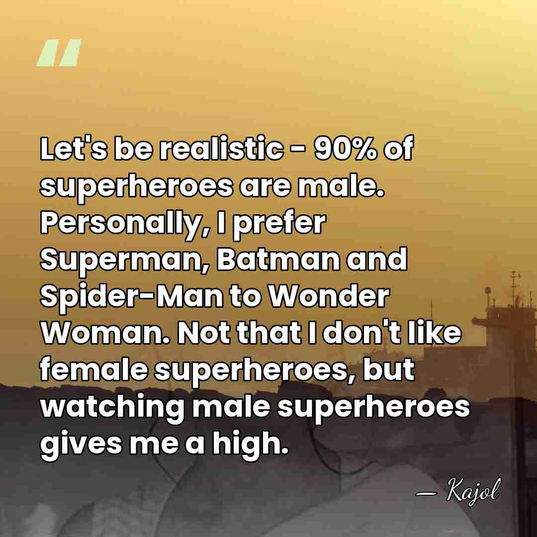 Let's be realistic - 90% of superheroes are male. Personally, I prefer&hellip; - Kajol