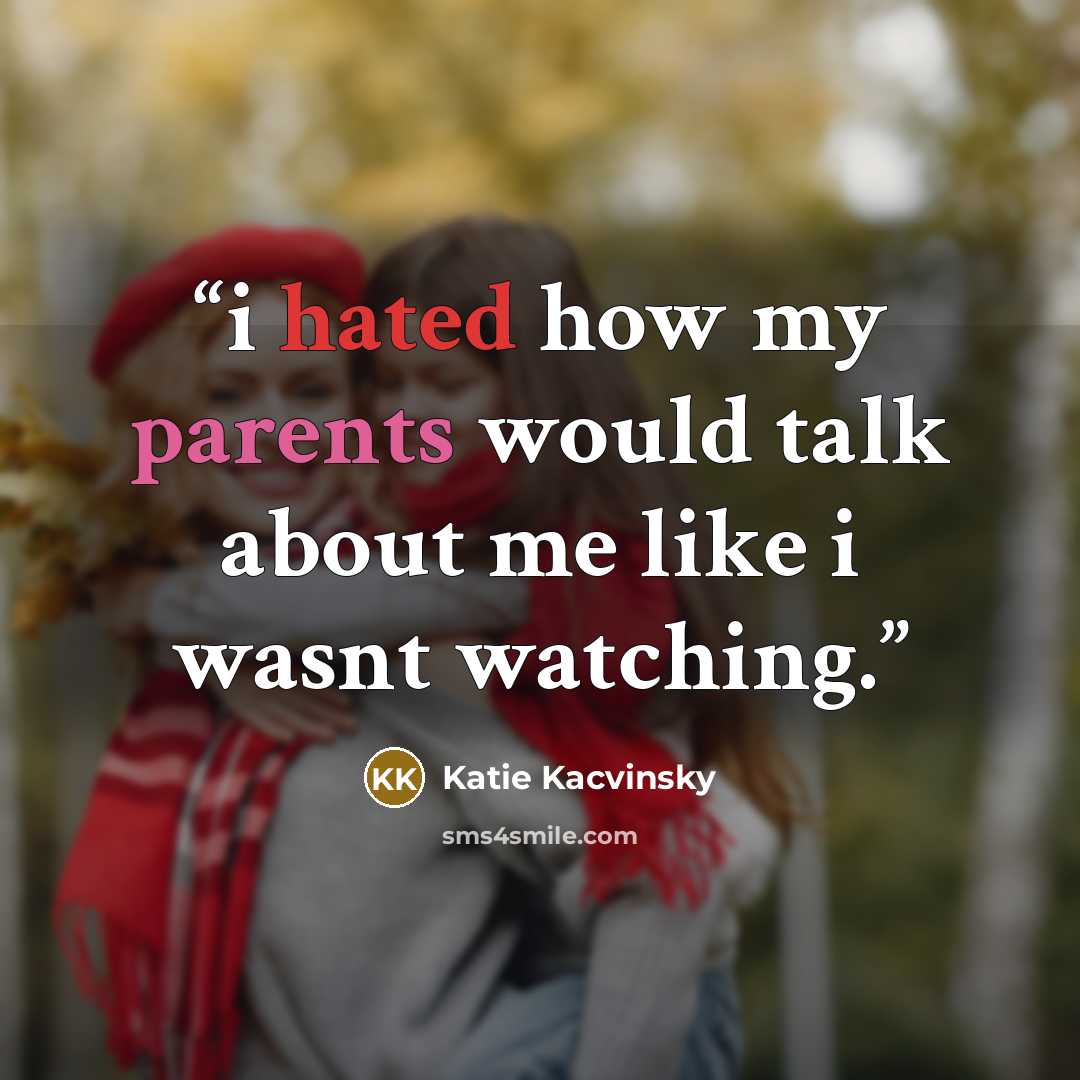“i hated how my parents would talk about me like i wasnt watching.” quote by Katie Kacvinsky