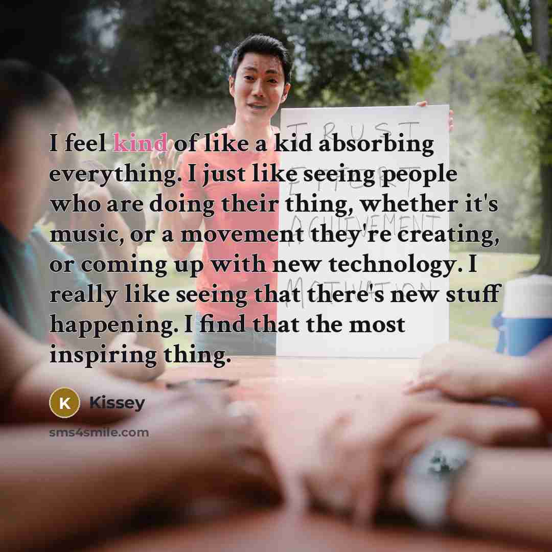 “I feel kind of like a kid absorbing everything. I…” quote by Kissey