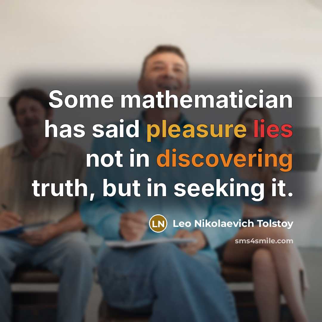 “Some mathematician has said pleasure lies not in discovering truth, but in seeking it.” quote by Leo Nikolaevich Tolstoy