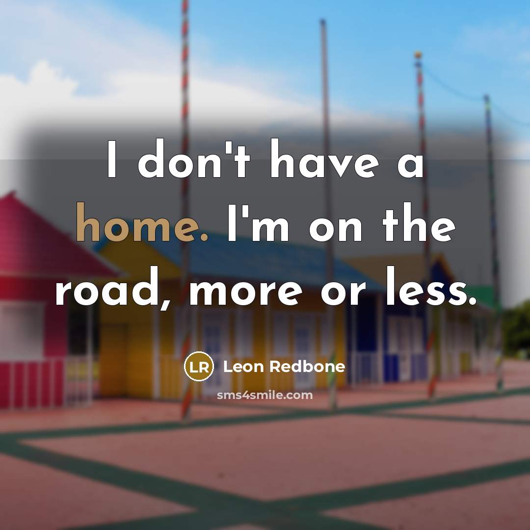 “I don't have a home. I'm on the road, more…” quote by Leon Redbone
