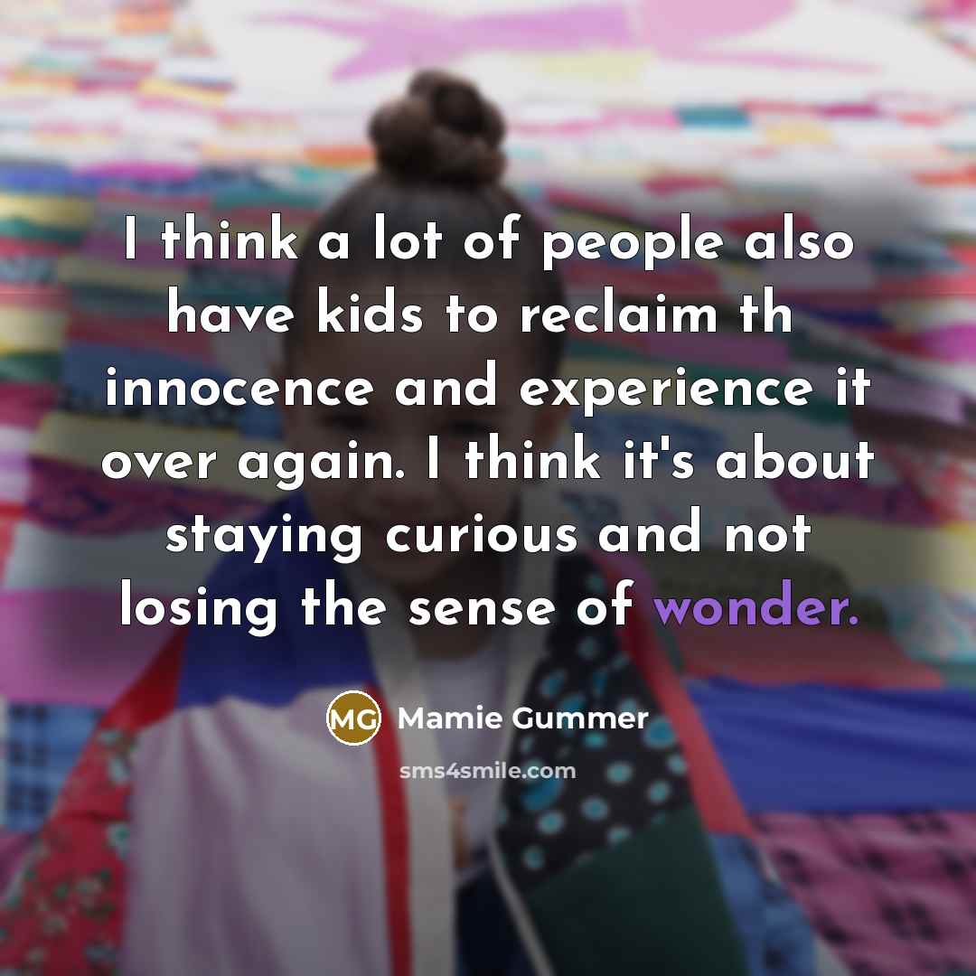 “I think a lot of people also have kids to reclaim thу innocence and experience it over again. I think it's about staying curious and not losing the sense of wonder.” quote by Mamie Gummer