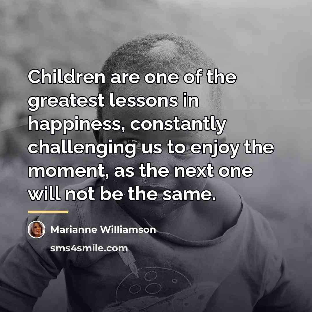 “Children are one of the greatest lessons in happiness, constantly…” quote by Marianne Williamson
