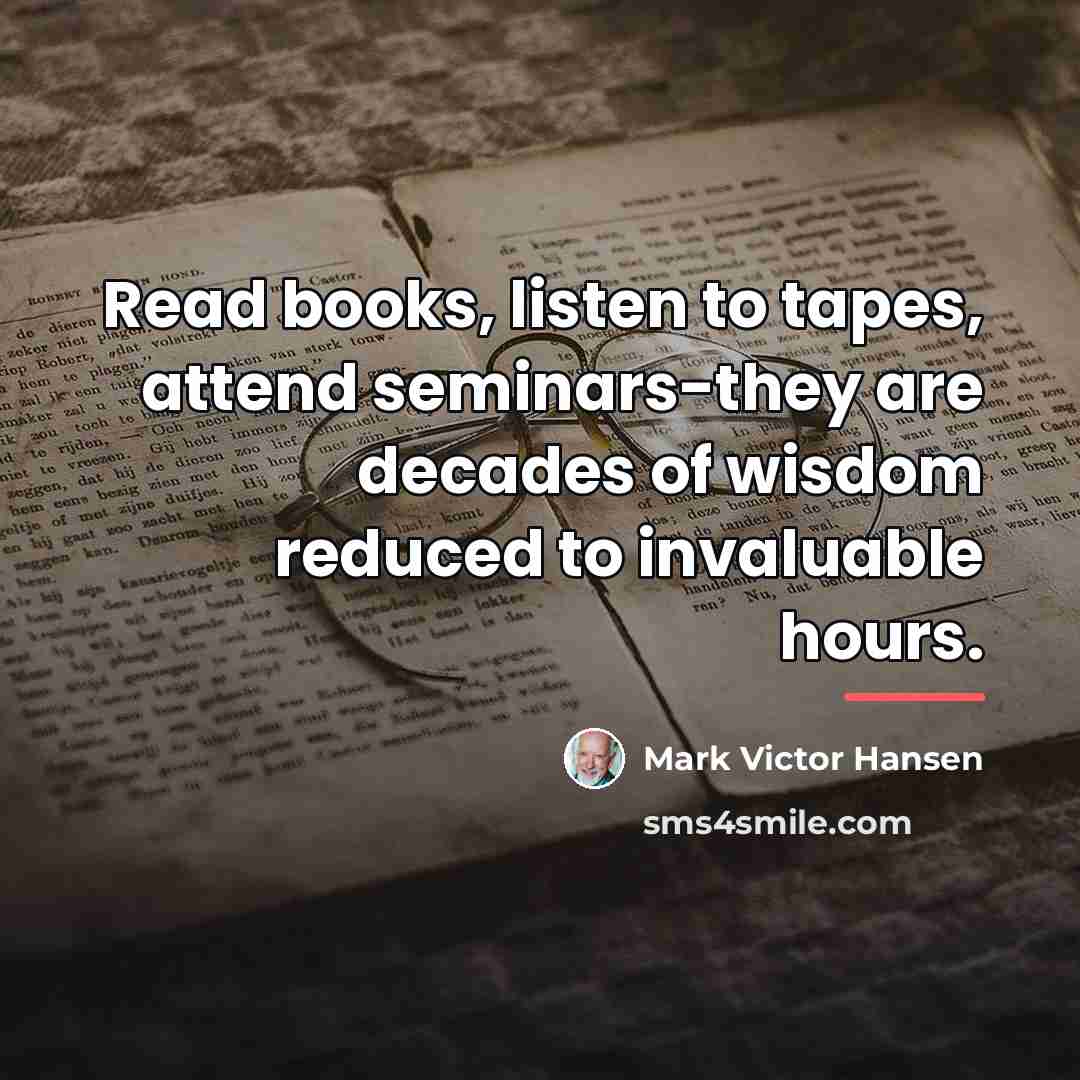 “Read books, listen to tapes, attend seminars-they are decades of…” quote by Mark Victor Hansen