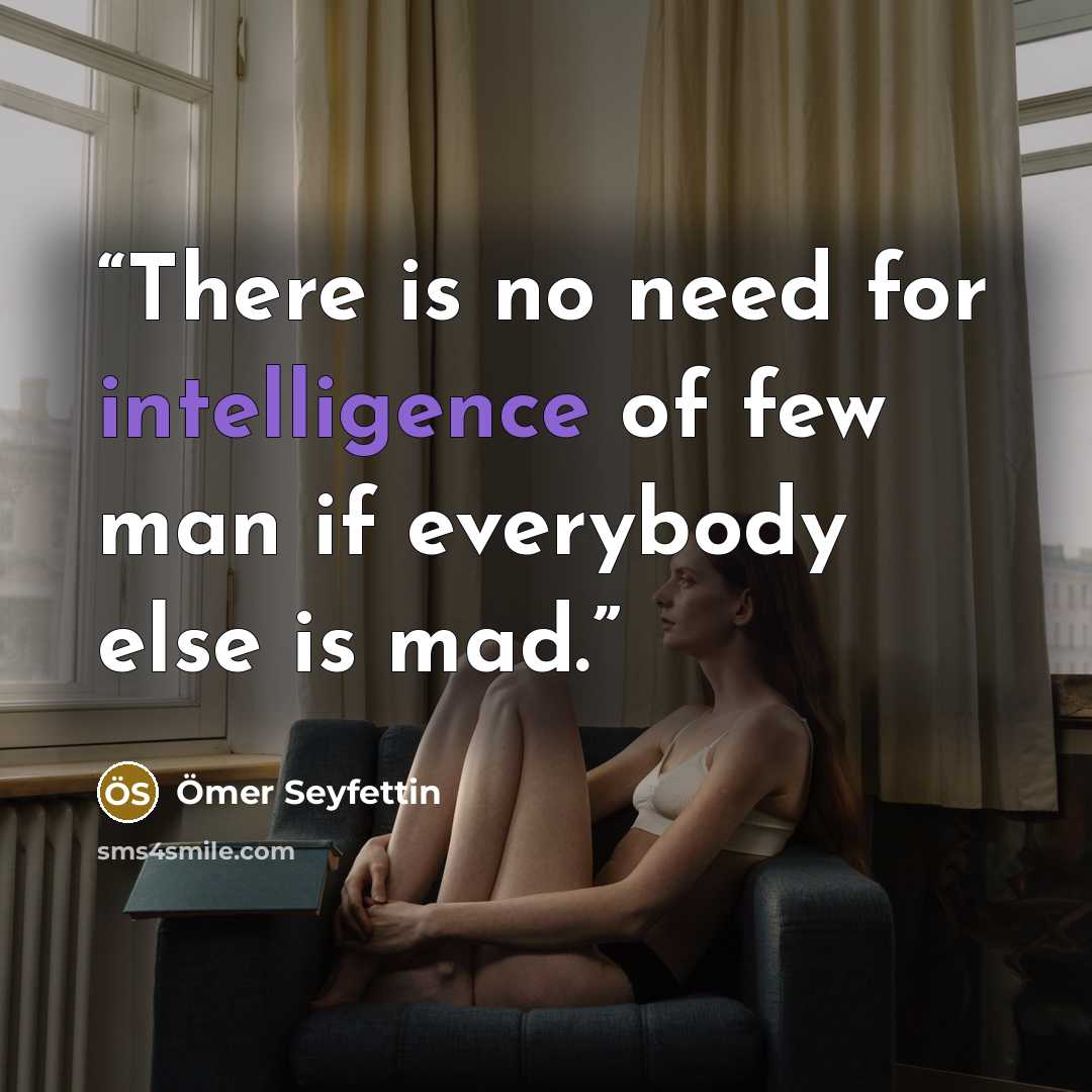“There is no need for intelligence of few man if everybody else is mad.” quote by Ömer Seyfettin
