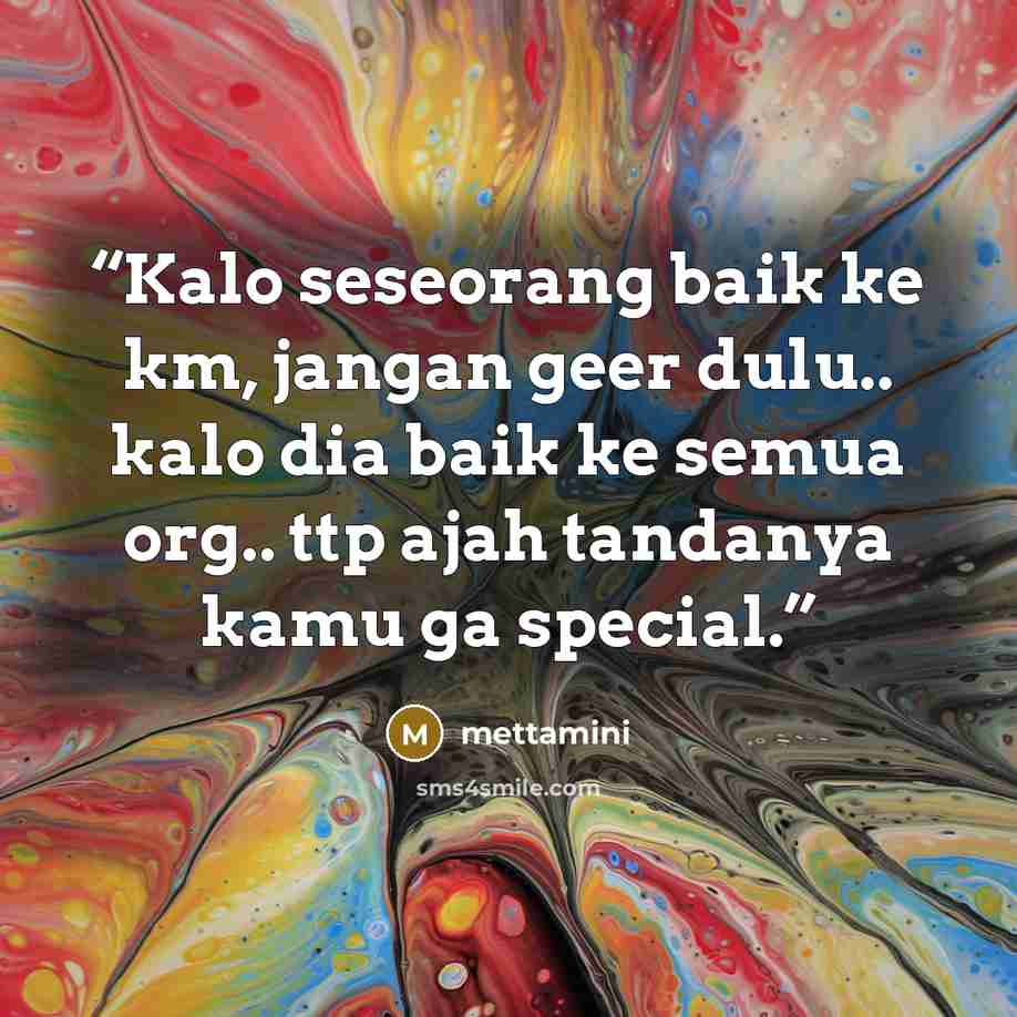 “Kalo seseorang baik ke km, jangan geer dulu.. kalo dia baik ke semua org.. ttp ajah tandanya kamu ga special.” quote by mettamini