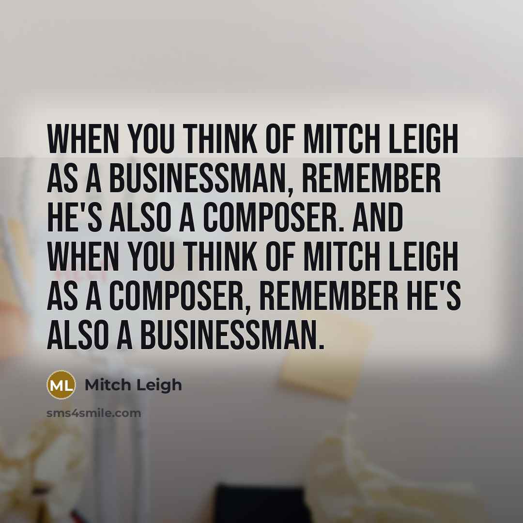 “When you think of Mitch Leigh as a businessman, remember…” quote by Mitch Leigh