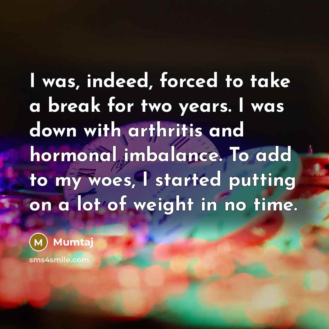 “I was, indeed, forced to take a break for two…” quote by Mumtaj