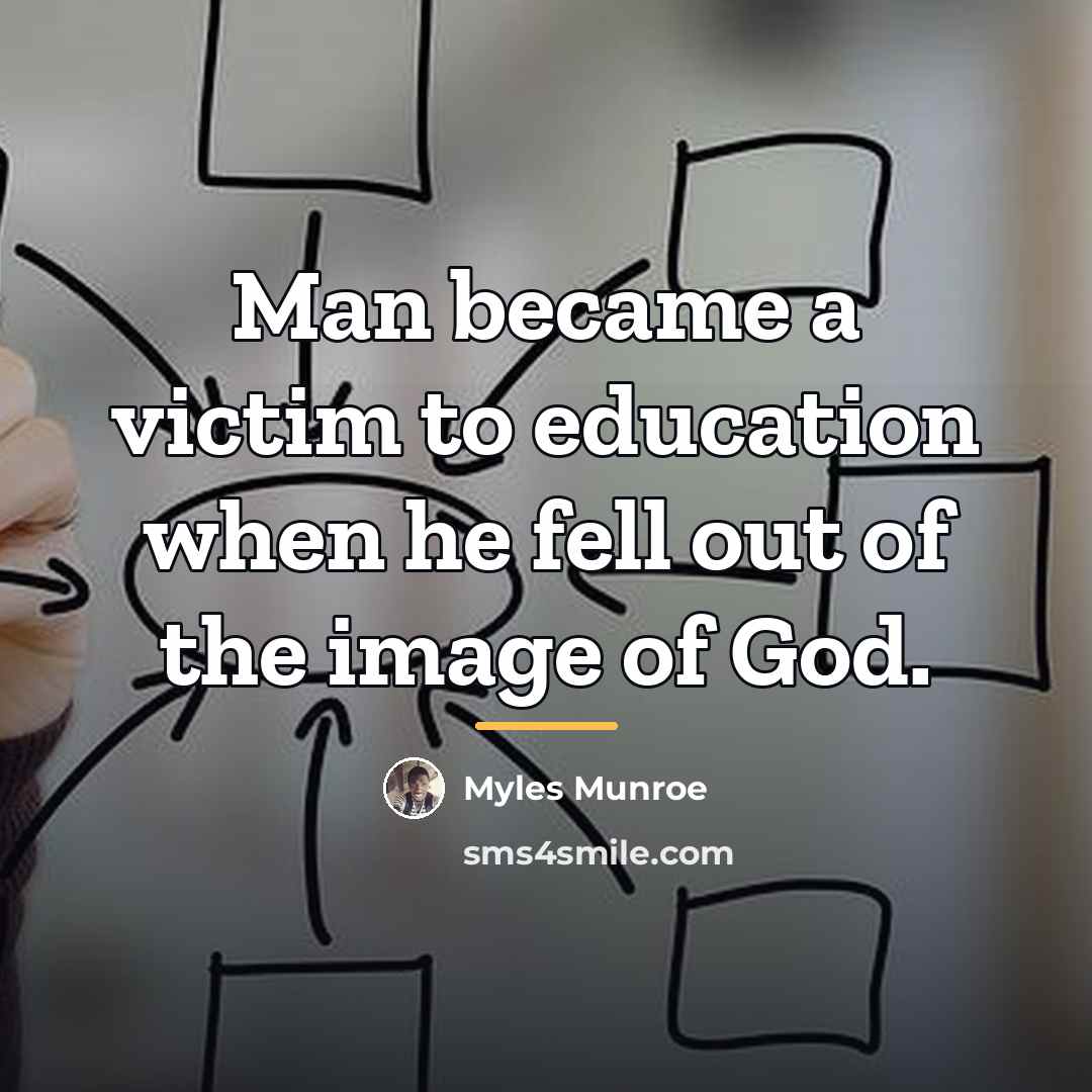 “Man became a victim to education when he fell out…” quote by Myles Munroe
