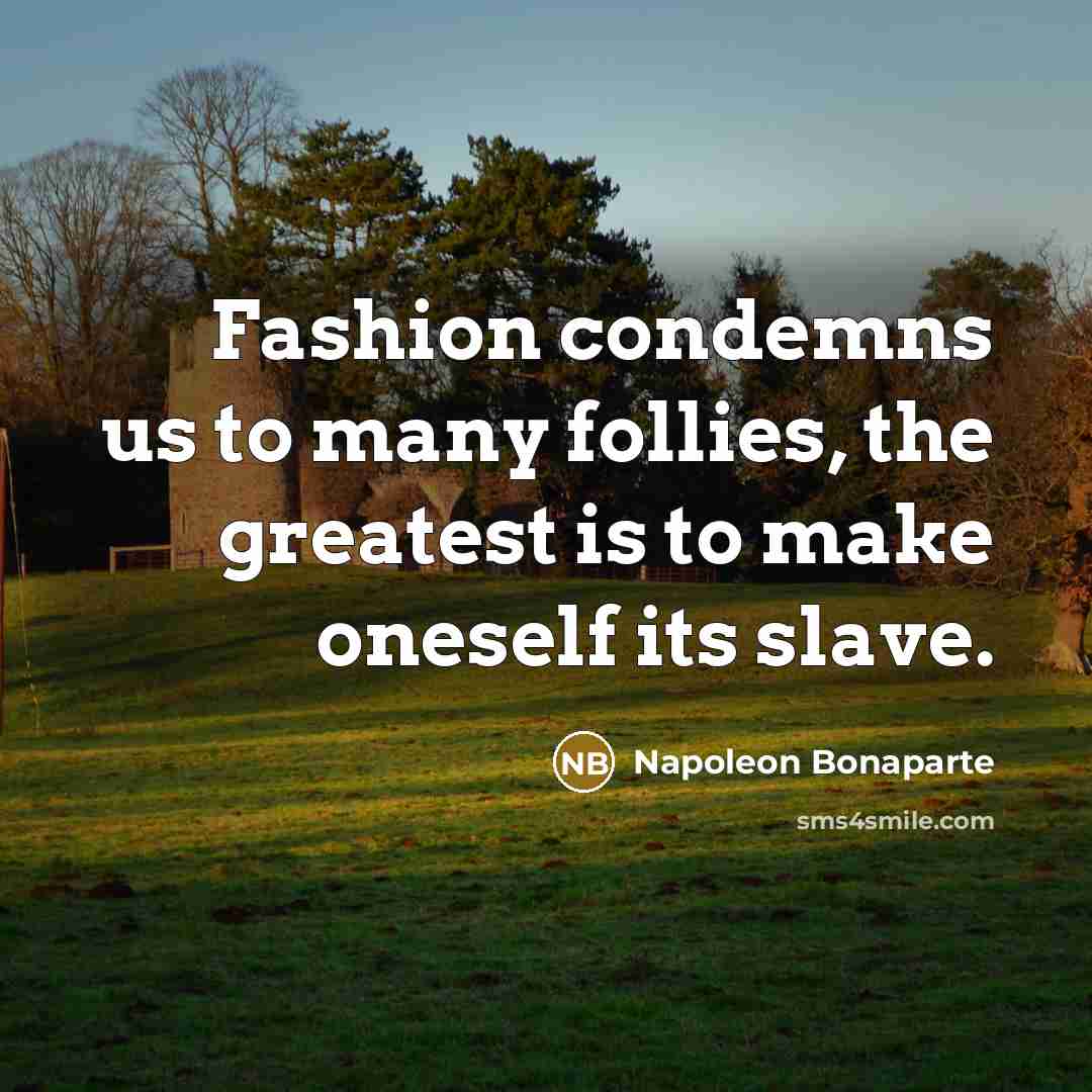 “Fashion condemns us to many follies, the greatest is to…” quote by Napoleon Bonaparte