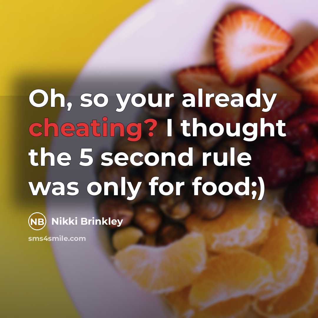 “Oh, so your already cheating? I thought the 5 second rule was only for food;)” quote by Nikki Brinkley