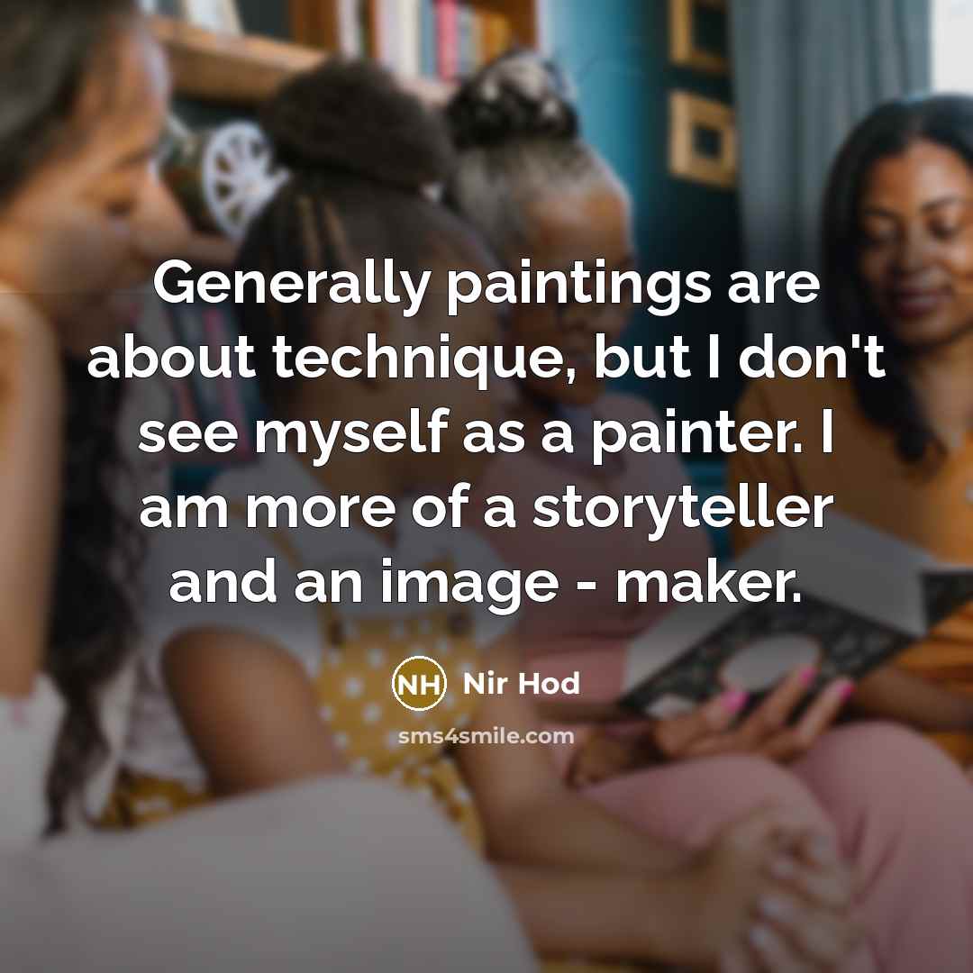 “Generally paintings are about technique, but I don't see myself as a painter. I am more of a storyteller and an image - maker.” quote by Nir Hod