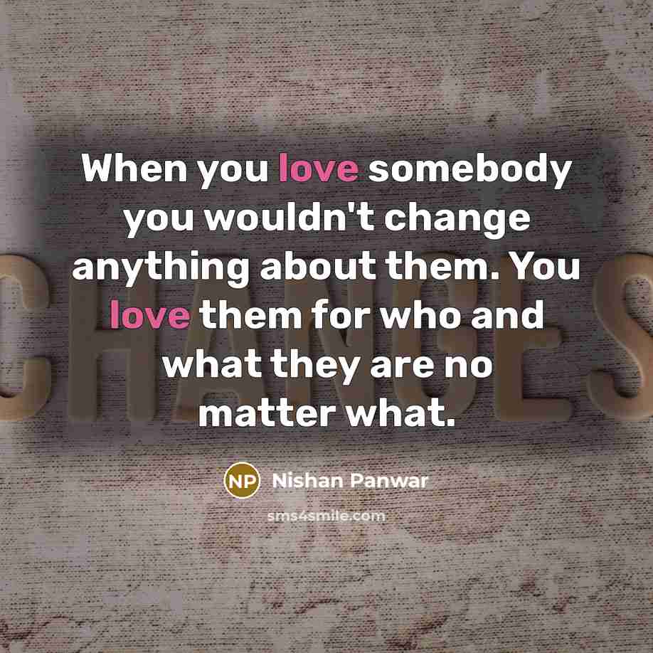 “When you love somebody you wouldn't change anything about them.…” quote by Nishan Panwar
