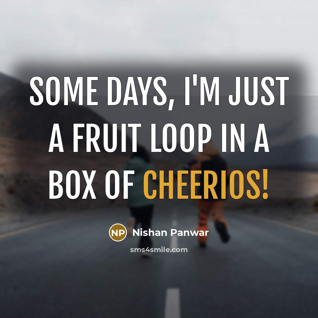 “Some days, I'm just a Fruit Loop in a box of Cheerios!” quote by Nishan Panwar