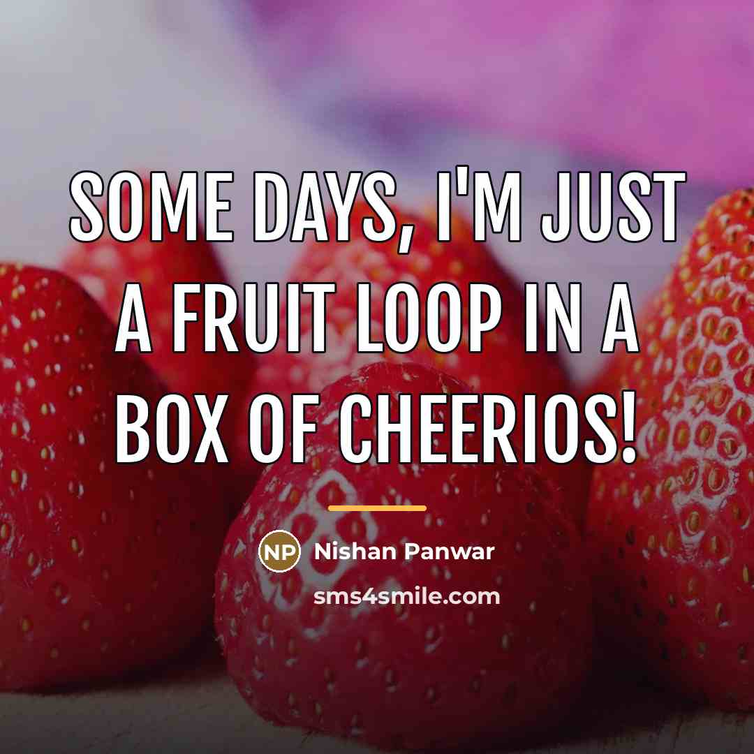 “Some days, I'm just a Fruit Loop in a box…” quote by Nishan Panwar