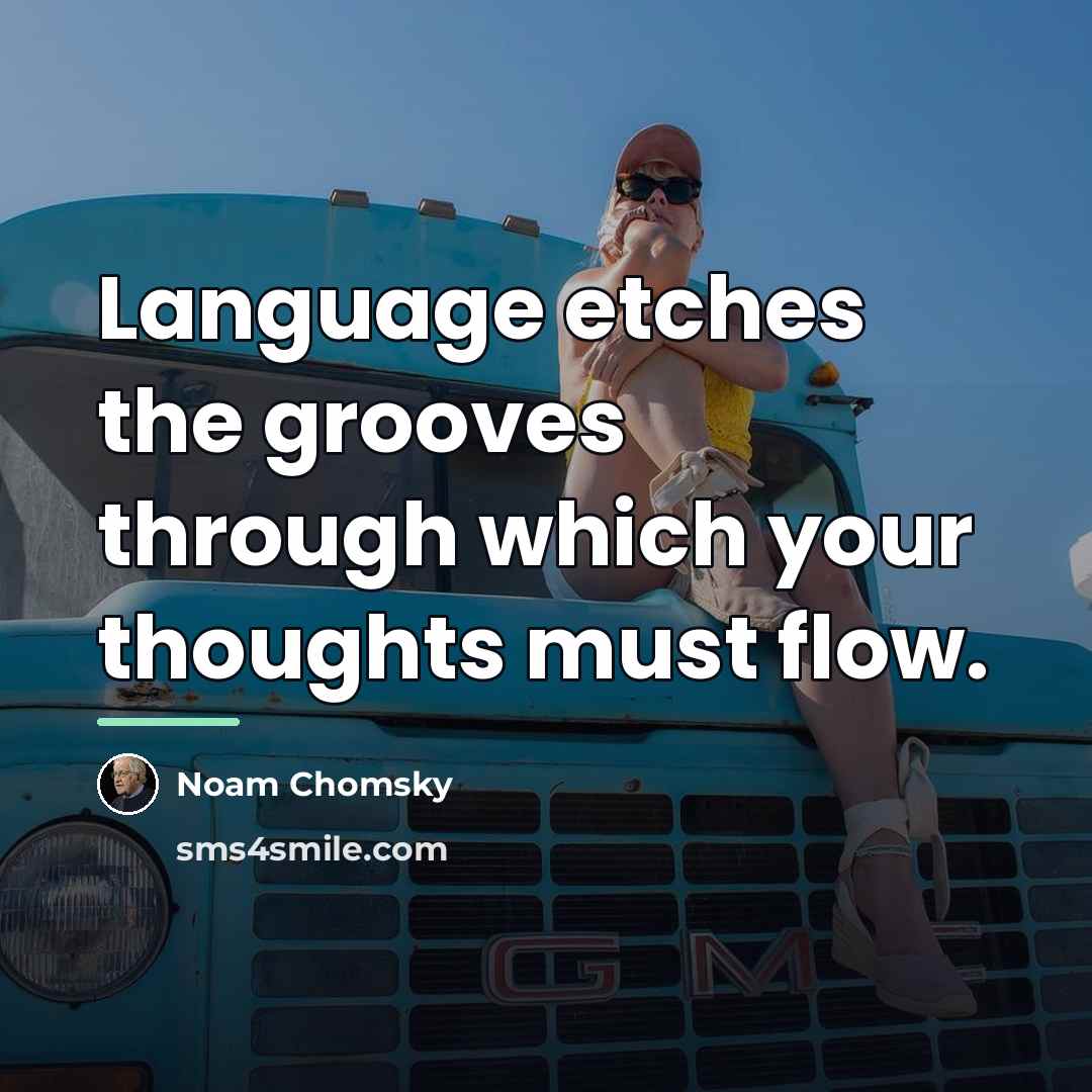 “Language etches the grooves through which your thoughts must flow.…” quote by Noam Chomsky
