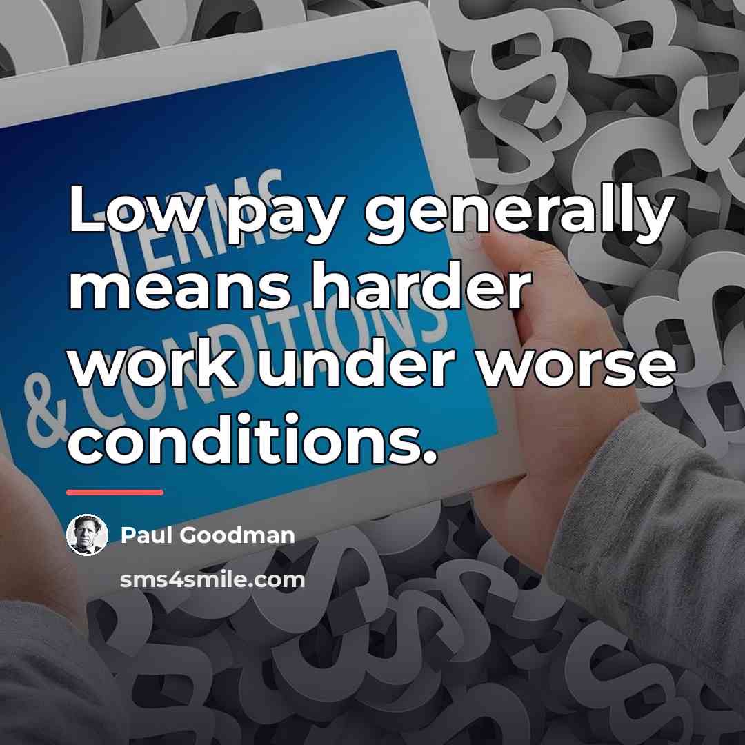 “Low pay generally means harder work under worse conditions.…” quote by Paul Goodman